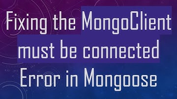 Fixing the MongoClient must be connected Error in Mongoose
