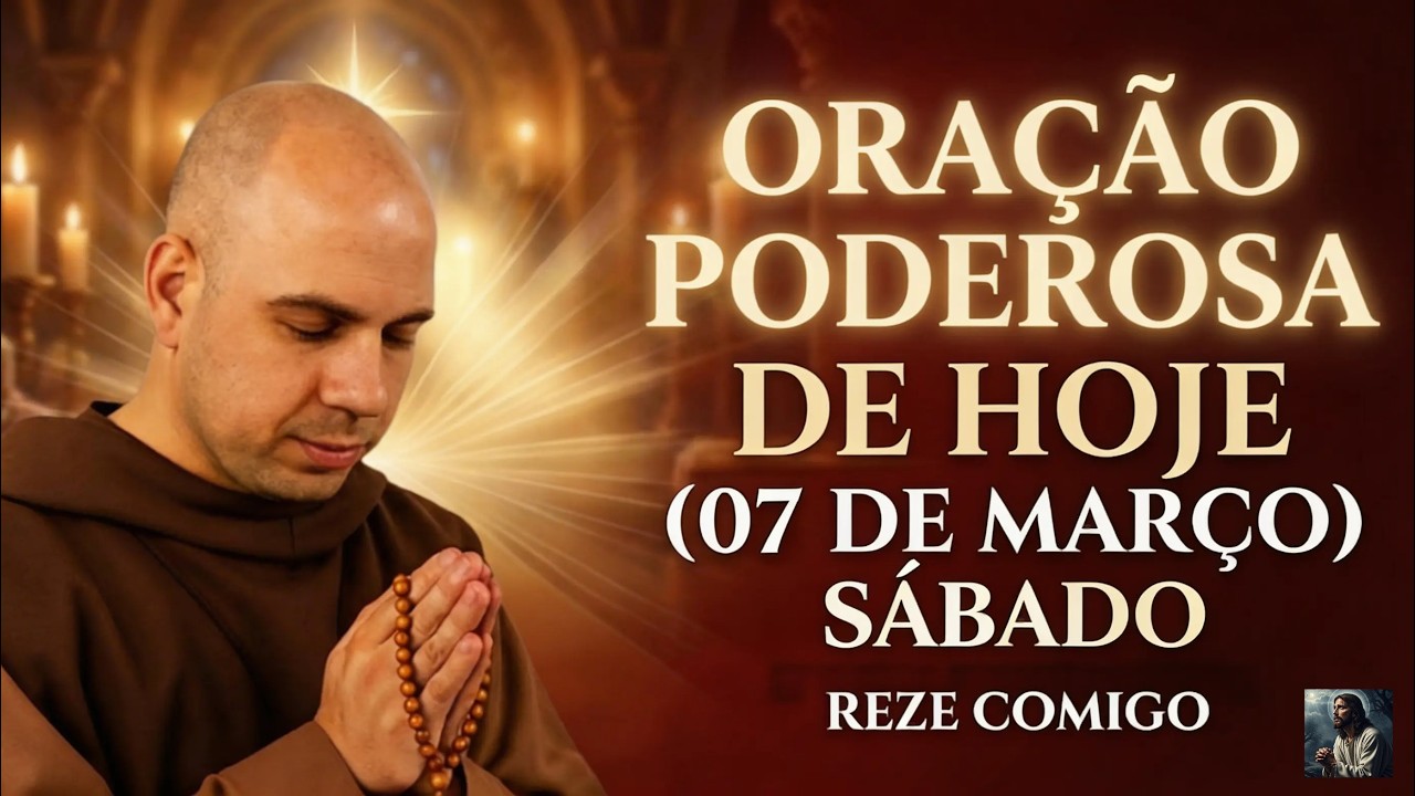 ORAÇÃO PODEROSA DE HOJE (07 DE MARÇO) SÁBADO | REZE COMIGO