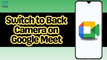 How to Switch to Back Camera on Google Meet