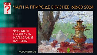 1445 ЧАЙ НА ПРИРОДЕ ВКУСНЕЕ фрагмент написания натюрморта _ художник Короленков