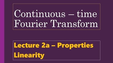 Lecture 2a - Properties of CT Fourier Transform - Linearity