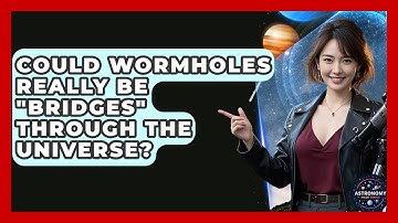 Could Wormholes Really Be "bridges" Through The Universe? - Astronomy Made Simple