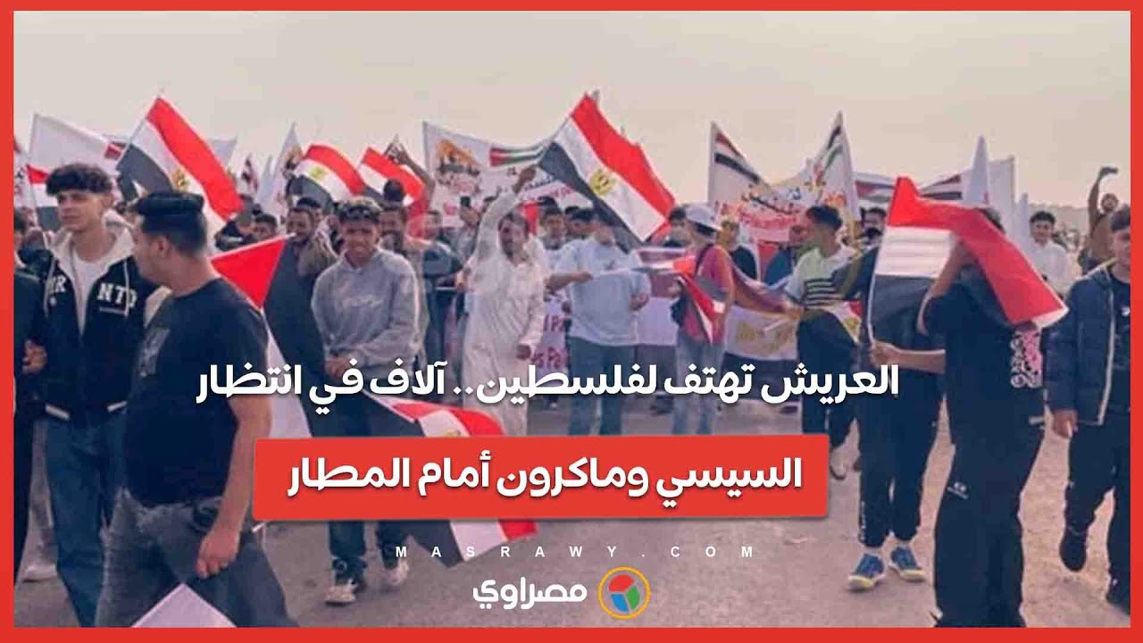 العريش تهتف لفلسطين.. آلاف في انتظار السيسي وماكرون أمام المطار