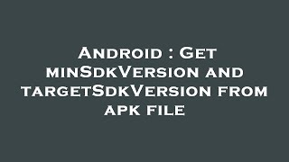 Android Get Minsdkversion And Targetsdkversion From Apk File