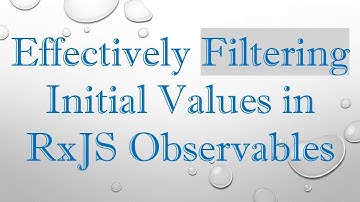 Effectively Filtering Initial Values in RxJS Observables