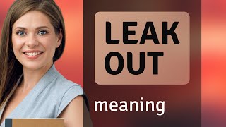 Leak out • definition of LEAK OUT