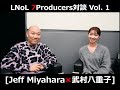 LNoL - 7Producers対談 Vol. 1 (武村八重子×Jeff Miyahara)