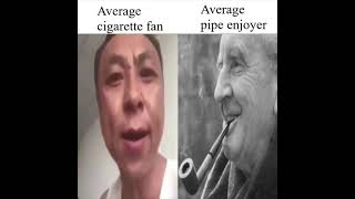 Average cigarette fan vs Avarge pipe enjoyer