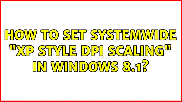 How to set systemwide "XP style DPI scaling" in Windows 8.1? (2 Solutions!!)