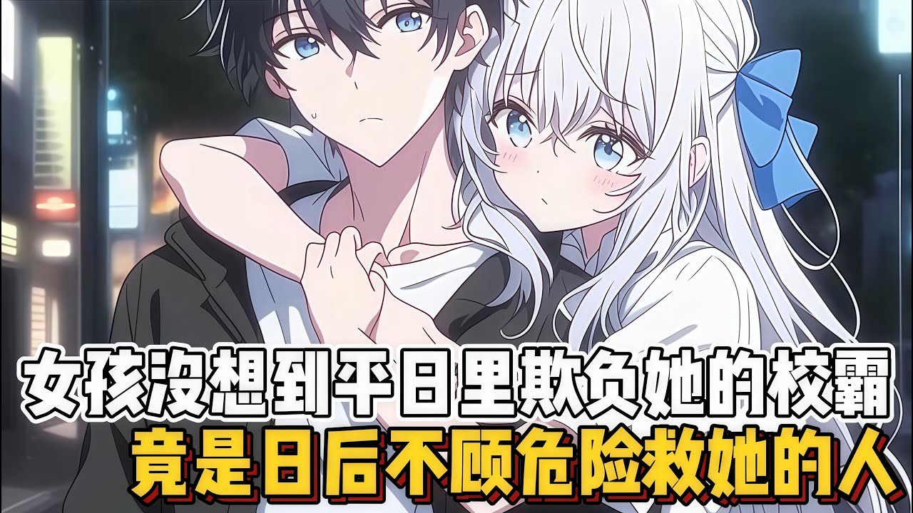 女孩没想到平日里欺负她的校霸，竟是日后不顾危险救她的人~~