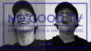 NO GOOD TV - Vol. 70 | RYO NISHIKIDO & JIN AKANISHI