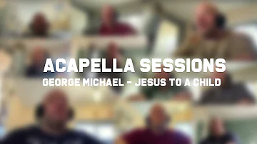 ACAPELLA   SESSIONS  No 2 -  GEORGE MICHAEL  -  JESUS TO A CHILD . . . .