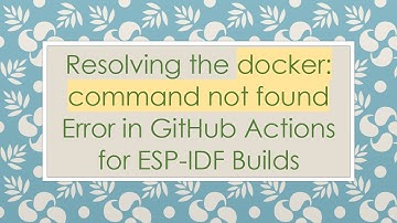 Resolving the docker: command not found Error in GitHub Actions for ESP-IDF Builds