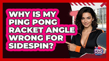 Why Is My Ping Pong Racket Angle Wrong For Sidespin? - Ping Pong Prodigy