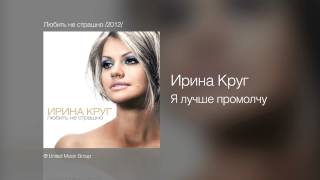 Ирина Круг - Я лучше промолчу - Любить не страшно /2012/