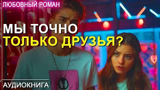 АУДИОКНИГА 💕 ЛЮБОВНЫЙ РОМАН 💕 МЫ ТОЧНО ТОЛЬКО ДРУЗЬЯ?