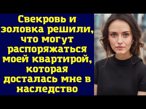 Свекровь и золовка решили, что могут распоряжаться моей квартирой, которая досталась мне...
