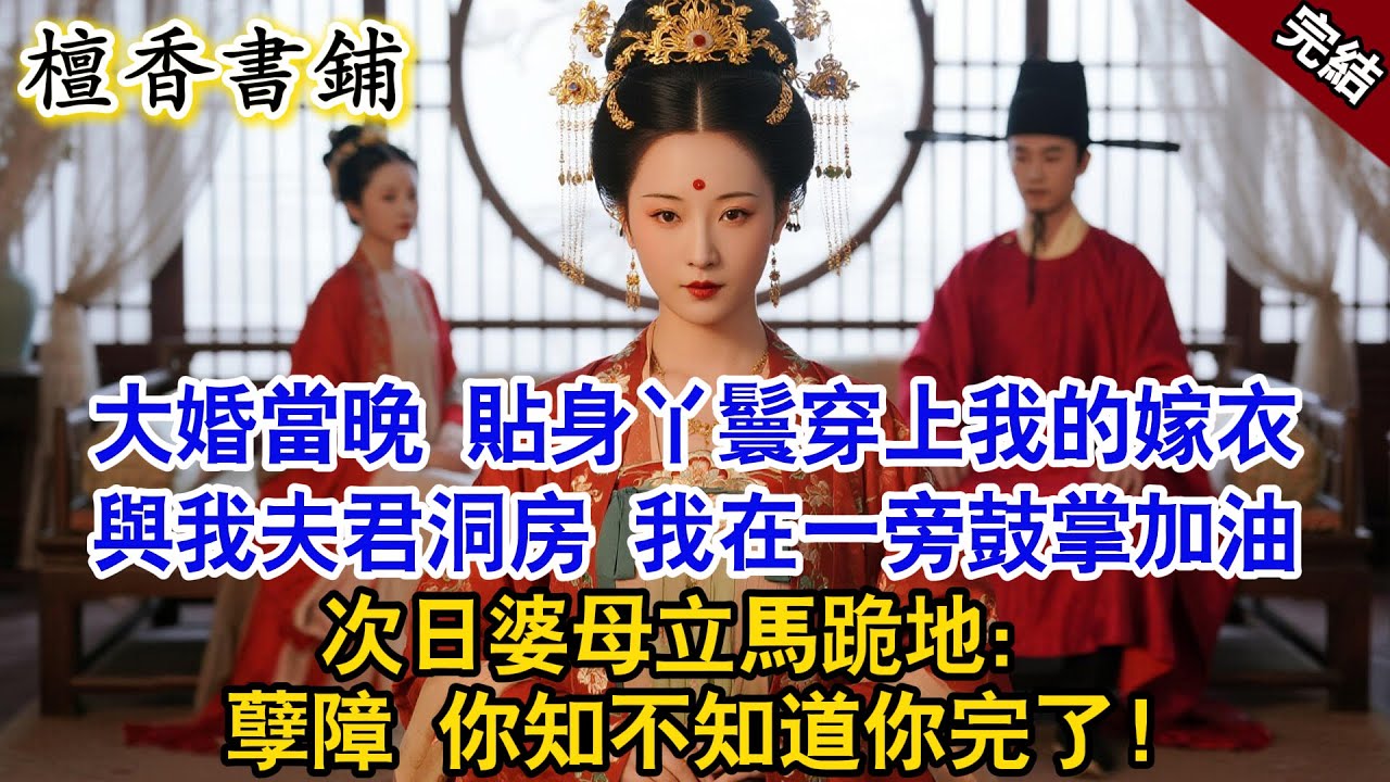 【完結古言爽文】大婚當晚，貼身丫鬟穿上我的嫁衣與我夫君洞房。我在一旁鼓掌加油。次日婆母立馬跪地：孽障，你知不知道你闖禍了！#小説 #原創 #故事 #有聲書 #爽文 #完結文