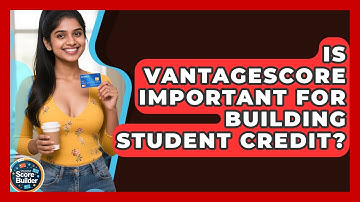 Is VantageScore Important For Building Student Credit? - Student Score Builder