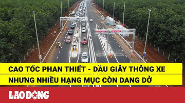 Cao tốc Phan Thiết - Dầu Giây thông xe nhưng nhiều hạng mục còn dang dở | Báo Lao Động