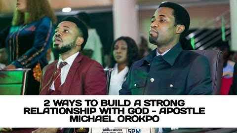 2 WAYS TO BUILD A STRONG RELATIONSHIP WITH GOD - APOSTLE MICHAEL OROKPO