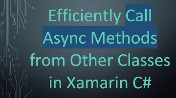 Efficiently Call Async Methods from Other Classes in Xamarin C#