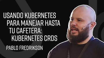 Usando Kubernetes para manejar hasta tu cafetera: Kubernetes CRDs - Pablo Fredrikson