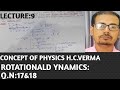 CONCEPT OF PHYSICS H.C.VERMA || ROTATIONAL DYNAMICS SOLUTIONS || Q.N:17&amp;18