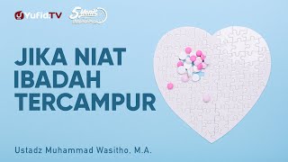 Jika Niat Tercampur Dalam Ibadah - Ustadz Muhammad Wasitho, M.A. - 5 Menit yang Menginspirasi