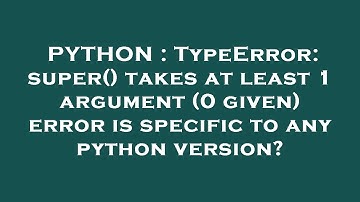PYTHON : TypeError: super() takes at least 1 argument (0 given) error is specific to any python vers