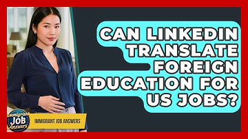 Can LinkedIn Translate Foreign Education For US Jobs? - Immigrant Job Answers