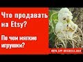 Что продавать на Etsy? По чем мягкие игрушки на Etsy?