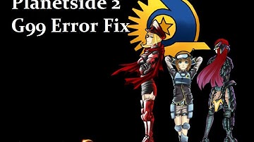 Planetside 2 G99 Error fix