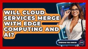 Will Cloud Services Merge With Edge Computing And AI? - Emerging Tech Insider