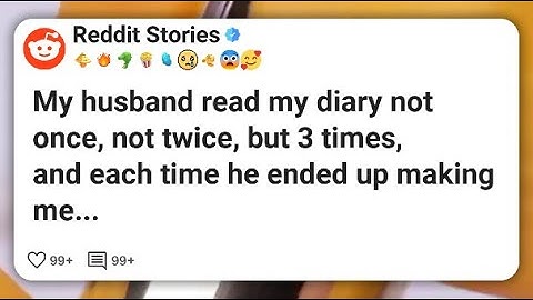 My husband read my diary not once, not twice, but 3 times, and each time he ended up #reddit 