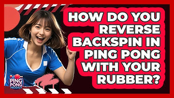 How Do You Reverse Backspin In Ping Pong With Your Rubber? - Ping Pong Prodigy