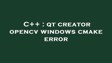 C++ : qt creator opencv windows cmake error