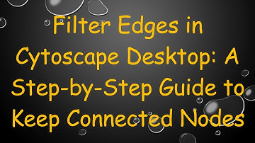 Filter Edges in Cytoscape Desktop: A Step-by-Step Guide to Keep Connected Nodes