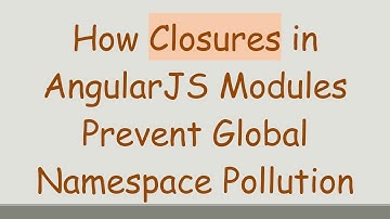 How Closures in AngularJS Modules Prevent Global Namespace Pollution