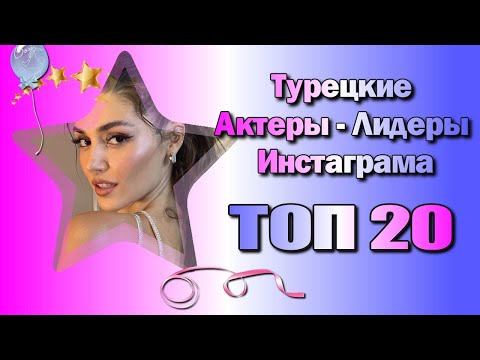 ТОП-20 Турецких Актеров Лидеров Инстаграма (на Ноябрь 2024)