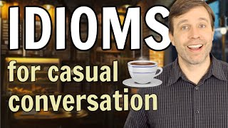 Idioms for Casual Conversation (improve your speaking fluency)