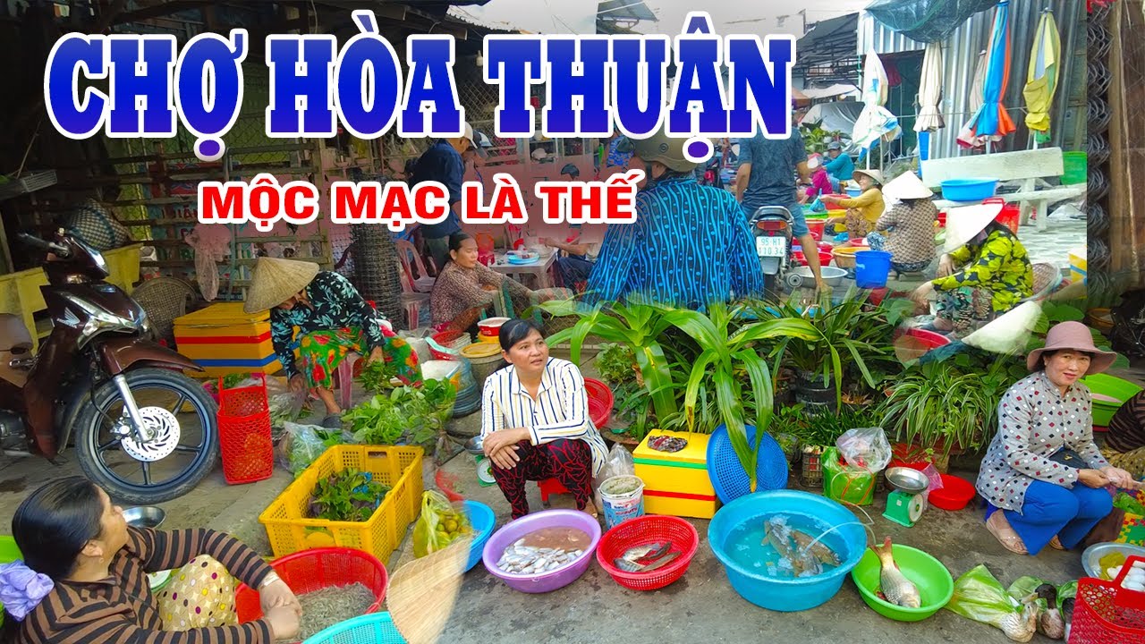Sáng Ở Chợ Hòa Thuận – Mộc Mạc Là Thế Mà Khiến Người Xa Quê Muốn Quay Về