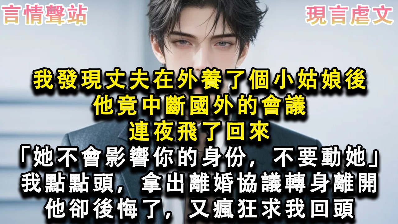 【情感故事】我發現丈夫在外養了個小姑娘後，他竟中斷國外的會議，連夜飛了回來「她不會影響你的身份，不要動她」我點點頭，拿出離婚協議轉身離開，他卻後悔了，又瘋狂求我回頭#小說 #愛情 #故事
