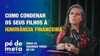 Pé de Meia - Poupar... para Investir - Condenar os filhos à ignorância financeira