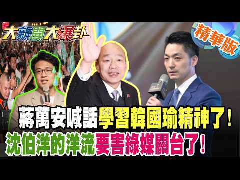 蔣萬安喊話學習韓國瑜精神了!沈伯洋的洋流要害綠媒關台了!【#大新聞大爆卦】精華版3 @大新聞大爆卦HotNewsTalk