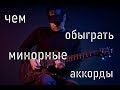 Чем обыграть минорный аккорд