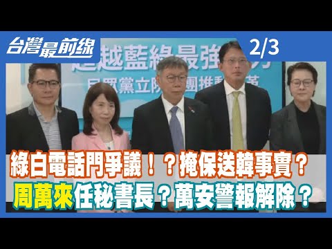 綠白電話門爭議！？掩保送韓事實？ 周萬來任秘書長？萬安警報解除？【台灣最前線】2024.02.03