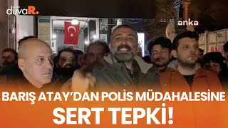 Barış Atay'dan polis müdahalesine sert tepki! \