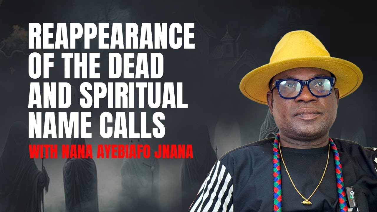 REAPPEARANCE OF THE DEAD AND SPIRITUAL NAME CALLS WITH NANA AYEBIAFO JNANA PART 1