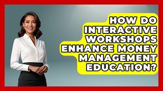 How Do Interactive Workshops Enhance Money Management Education? | The Teen Economist News